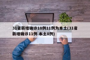 31省新增确诊18例11例为本土(31省新增确诊11例 本土8例)