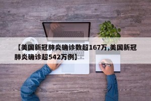 【美国新冠肺炎确诊数超167万,美国新冠肺炎确诊超542万例】