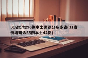 31省份增90例本土确诊分布多省(31省份增确诊55例本土42例)