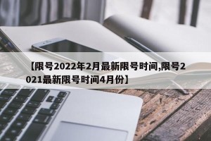 【限号2022年2月最新限号时间,限号2021最新限号时间4月份】