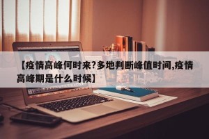 【疫情高峰何时来?多地判断峰值时间,疫情高峰期是什么时候】