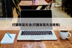 灯膜安装方法(灯膜安装方法视频)