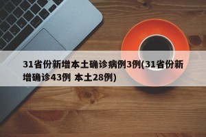 31省份新增本土确诊病例3例(31省份新增确诊43例 本土28例)