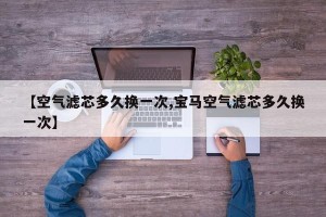 【空气滤芯多久换一次,宝马空气滤芯多久换一次】