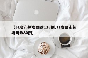 【31省市新增确诊118例,31省区市新增确诊80例】