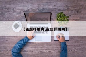 【主题样板房,主题样板间】