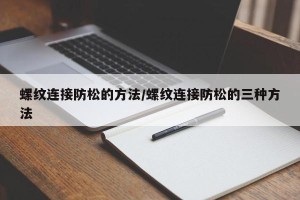 螺纹连接防松的方法/螺纹连接防松的三种方法