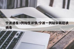 宁波通报3例阳性详情/宁波一例疑似新冠状病毒