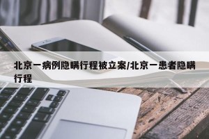 北京一病例隐瞒行程被立案/北京一患者隐瞒行程