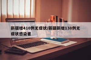 新疆增410例无症状/新疆新增138例无症状感染者