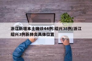 浙江新增本土确诊44例:绍兴38例/浙江绍兴3例新肺炎具体位置