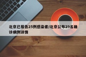 北京已报告25例感染者/北京公布29名确诊病例详情