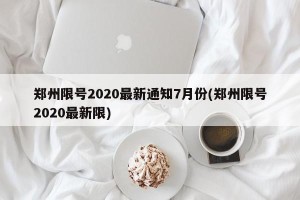 郑州限号2020最新通知7月份(郑州限号2020最新限)
