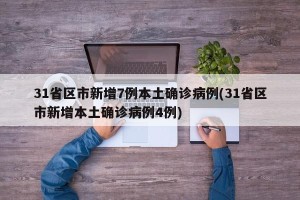 31省区市新增7例本土确诊病例(31省区市新增本土确诊病例4例)