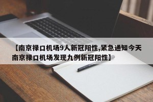 【南京禄口机场9人新冠阳性,紧急通知今天南京禄口机场发现九例新冠阳性】
