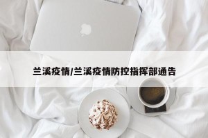 兰溪疫情/兰溪疫情防控指挥部通告