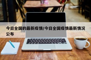 今日全国的最新疫情/今日全国疫情最新情况公布