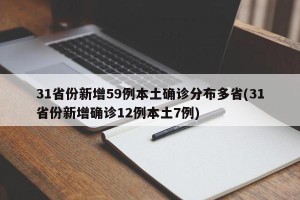 31省份新增59例本土确诊分布多省(31省份新增确诊12例本土7例)