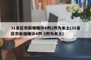 31省区市新增确诊4例2例为本土(31省区市新增确诊4例 2例为本土)