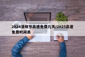 2024清明节高速免费几天/2025高速免费时间表