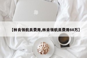 【林肯领航员费用,林肯领航员费用60万】