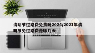 清明节过路费免费吗2024/2021年清明节免过路费是哪几天