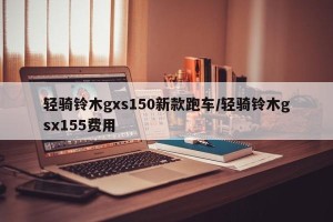 轻骑铃木gxs150新款跑车/轻骑铃木gsx155费用