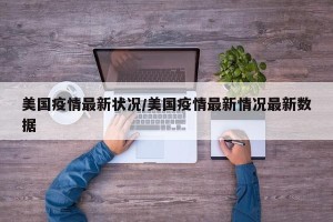 美国疫情最新状况/美国疫情最新情况最新数据