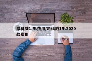 昂科威1.5t费用/昂科威15t2020款费用