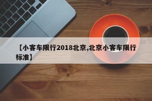 【小客车限行2018北京,北京小客车限行标准】