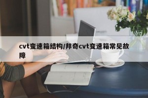 cvt变速箱结构/邦奇cvt变速箱常见故障