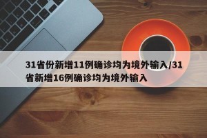 31省份新增11例确诊均为境外输入/31省新增16例确诊均为境外输入