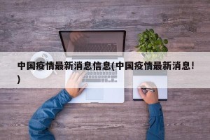 中国疫情最新消息信息(中国疫情最新消息!)
