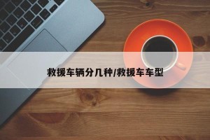 救援车辆分几种/救援车车型