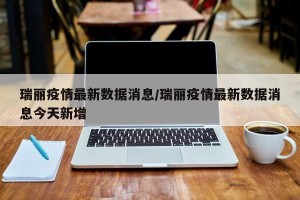 瑞丽疫情最新数据消息/瑞丽疫情最新数据消息今天新增