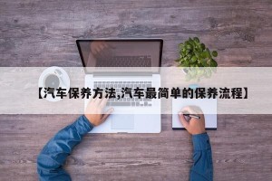 【汽车保养方法,汽车最简单的保养流程】