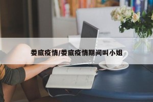 娄底疫情/娄底疫情期间叫小姐