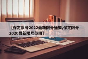 【保定限号2022最新限号通知,保定限号2020最新限号范围】
