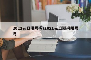 2021元旦限号吗/2021元旦期间限号吗