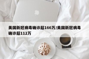 美国新冠病毒确诊超166万/美国新冠病毒确诊超112万