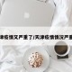 天津疫情又严重了/天津疫情情况严重吗
