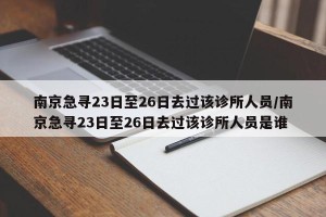 南京急寻23日至26日去过该诊所人员/南京急寻23日至26日去过该诊所人员是谁