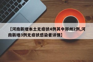 【河南新增本土无症状4例其中郑州2例,河南新增3例无症状感染者详情】