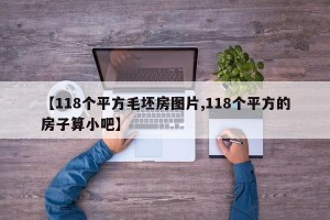 【118个平方毛坯房图片,118个平方的房子算小吧】