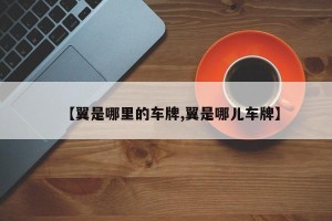 【翼是哪里的车牌,翼是哪儿车牌】