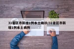 31省区市新增1例本土确诊/31省区市新增1例本土病例