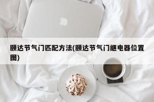 颐达节气门匹配方法(颐达节气门继电器位置图)