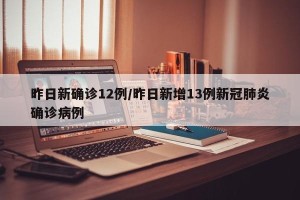 昨日新确诊12例/昨日新增13例新冠肺炎确诊病例