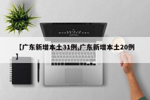 【广东新增本土31例,广东新增本土20例】