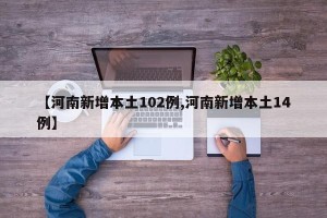 【河南新增本土102例,河南新增本土14例】